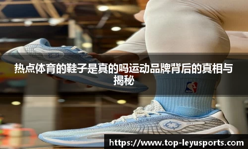 热点体育的鞋子是真的吗运动品牌背后的真相与揭秘