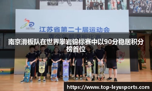 南京滑板队在世界攀岩锦标赛中以90分稳居积分榜首位