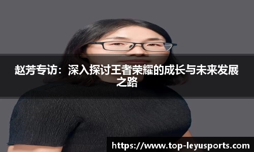 赵芳专访：深入探讨王者荣耀的成长与未来发展之路