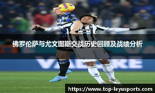 佛罗伦萨与尤文图斯交战历史回顾及战绩分析