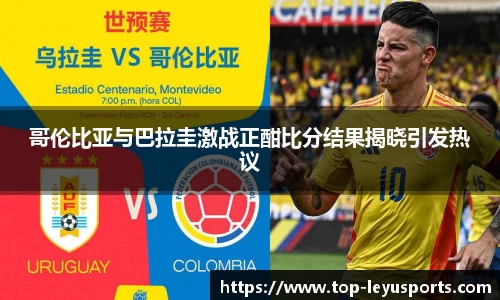 哥伦比亚与巴拉圭激战正酣比分结果揭晓引发热议